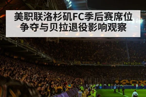 美职联洛杉矶FC季后赛席位争夺与贝拉退役影响观察